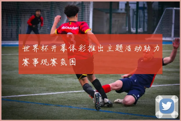 世界杯开幕体彩推出主题活动助力赛事观赛氛围