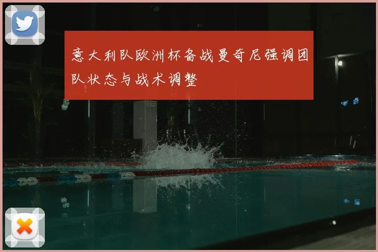 意大利队欧洲杯备战曼奇尼强调团队状态与战术调整