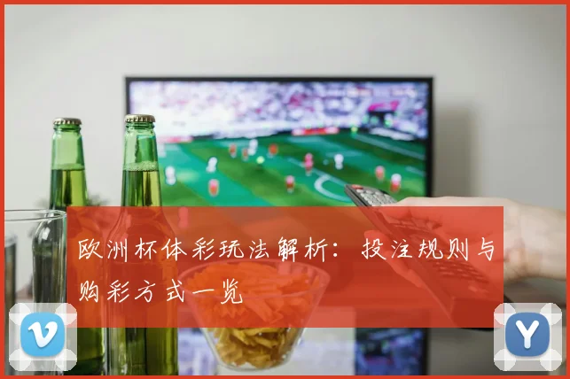 欧洲杯体彩玩法解析：投注规则与购彩方式一览