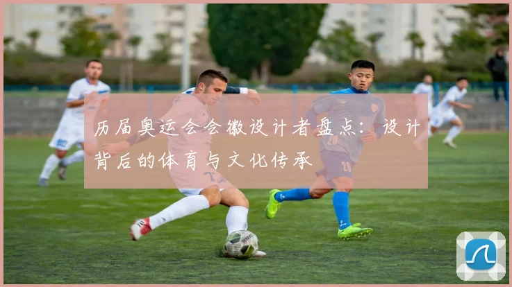 历届奥运会会徽设计者盘点:设计背后的体育与文化传承