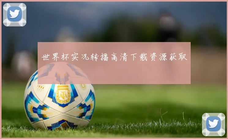 世界杯实况转播高清下载资源获取