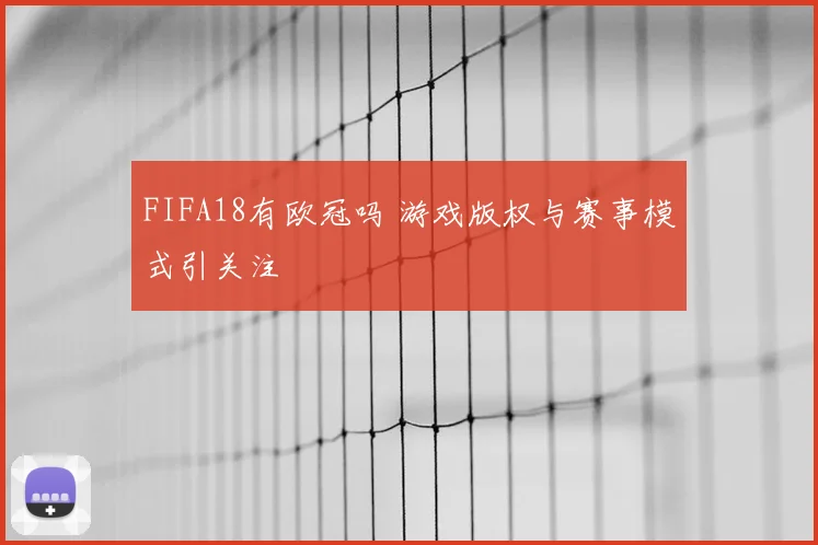 FIFA18有欧冠吗 游戏版权与赛事模式引关注