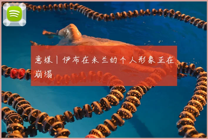 意媒丨伊布在米兰的个人形象正在崩塌