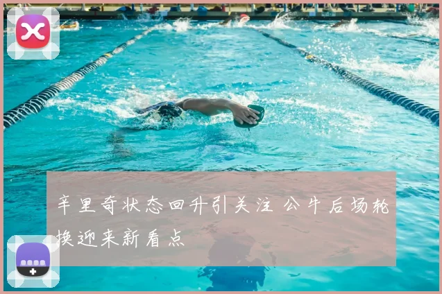 辛里奇状态回升引关注 公牛后场轮换迎来新看点