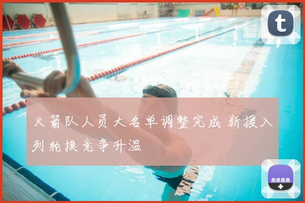 火箭队人员大名单调整完成 新援入列轮换竞争升温