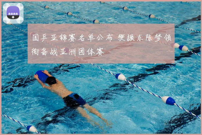 国乒亚锦赛名单公布 樊振东陈梦领衔备战亚洲团体赛