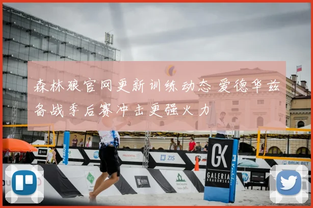 森林狼官网更新训练动态 爱德华兹备战季后赛冲击更强火力