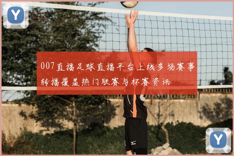 007直播足球直播平台上线多场赛事转播覆盖热门联赛与杯赛资讯